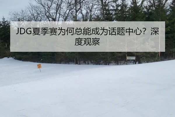 JDG夏季赛为何总能成为话题中心？深度观察